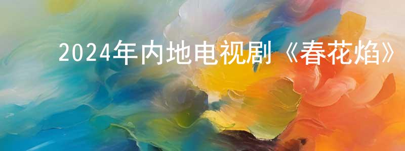 ﻿曾华华的动漫综艺大全,﻿2024年内地电视剧《春花焰》第32集[国语字幕]迅雷下载_电影天堂